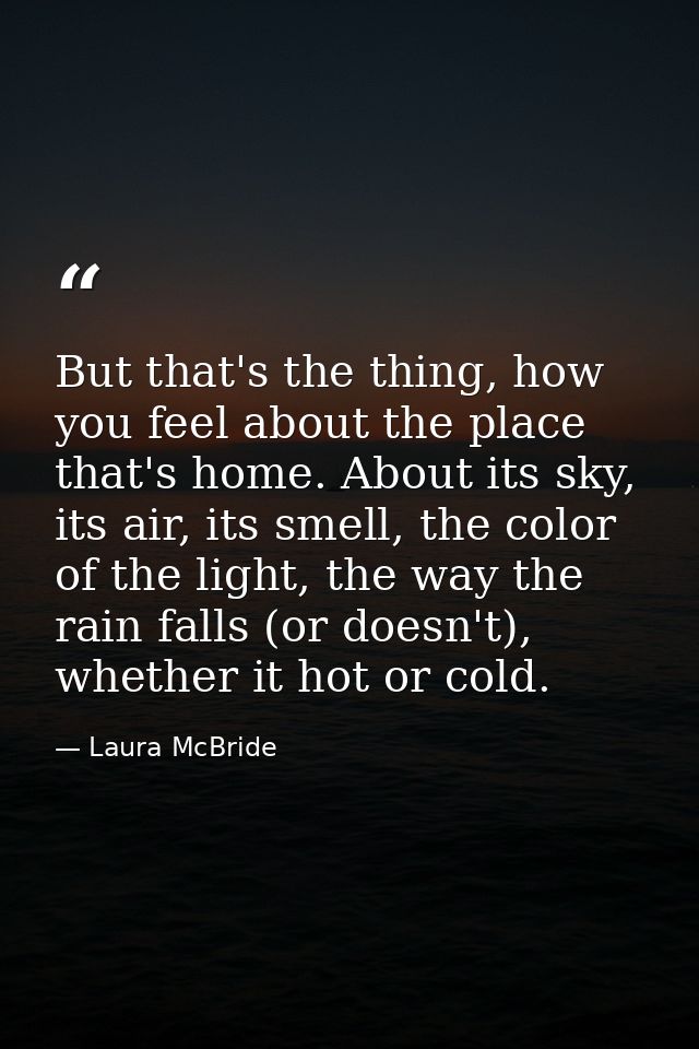 But that's the thing, how you feel about the place that's home. About its sky, its air, its smell, the color of the ligh — Laura McBride