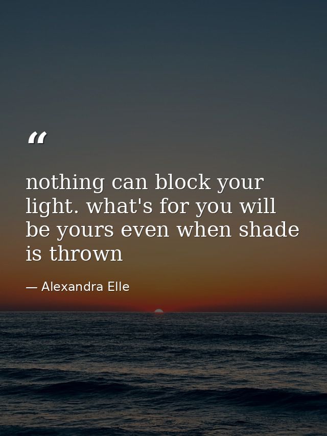 nothing can block your light. what's for you will be yours even when shade is thrown — Alexandra Elle