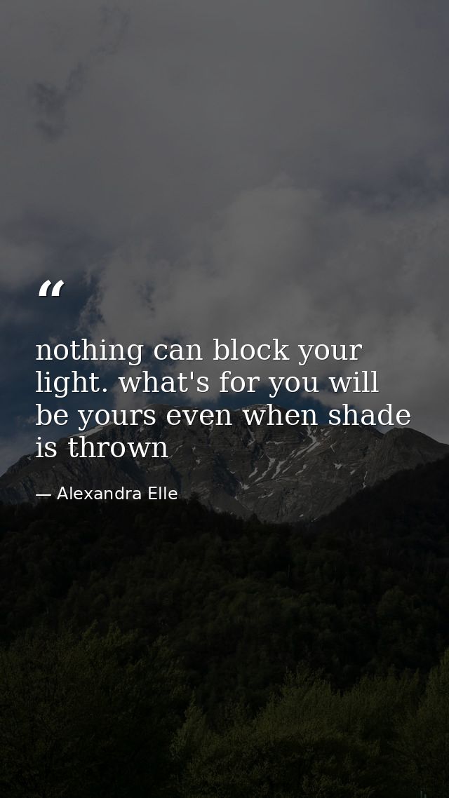 nothing can block your light. what's for you will be yours even when shade is thrown — Alexandra Elle