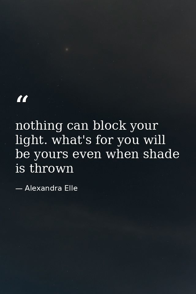 nothing can block your light. what's for you will be yours even when shade is thrown — Alexandra Elle