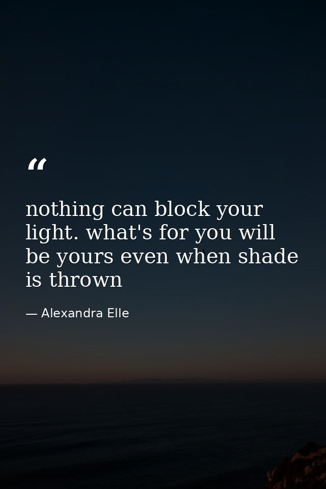 nothing can block your light. what's for you will be yours even when shade is thrown — Alexandra Elle