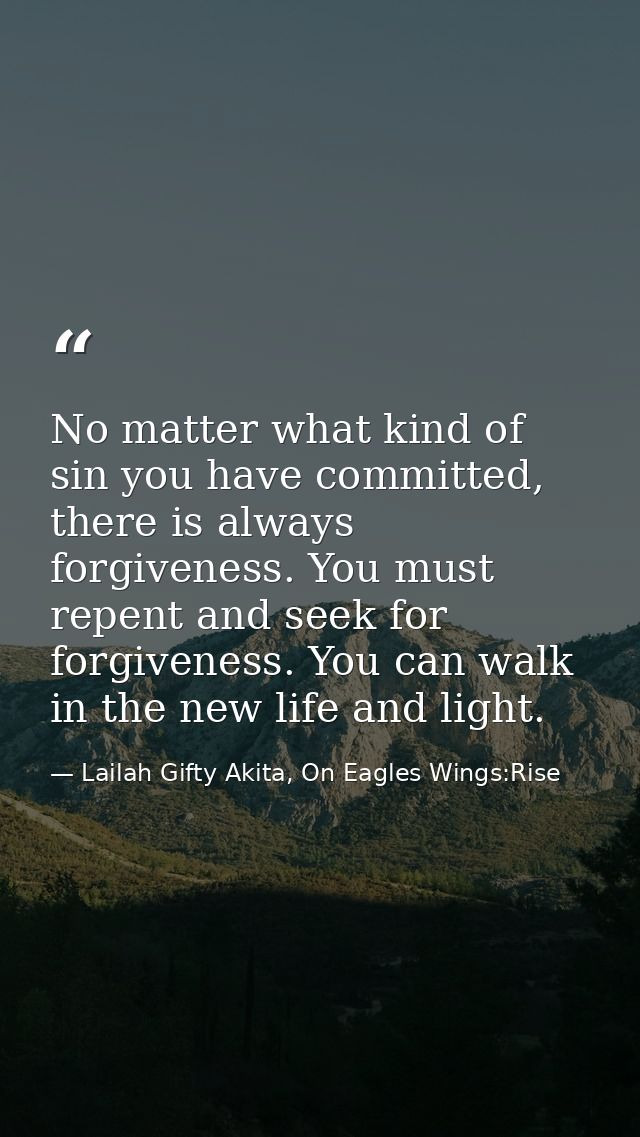 No matter what kind of sin you have committed, there is always forgiveness. You must repent and seek for forgiveness. Yo — Lailah Gifty Akita, On Eagles Wings:Rise