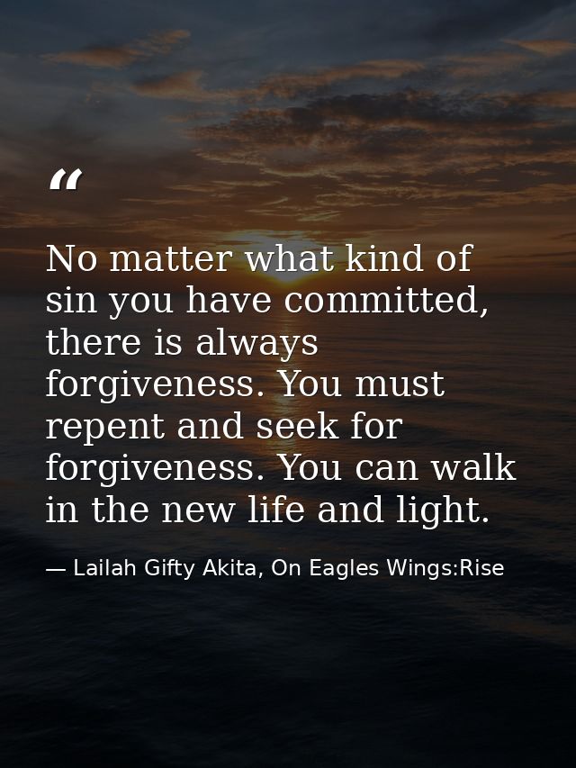 No matter what kind of sin you have committed, there is always forgiveness. You must repent and seek for forgiveness. Yo — Lailah Gifty Akita, On Eagles Wings:Rise