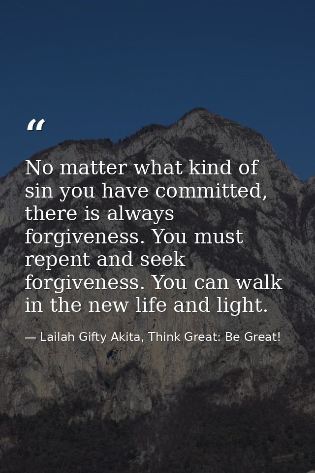 No matter what kind of sin you have committed, there is always forgiveness. You must repent and seek forgiveness. You ca — Lailah Gifty Akita, Think Great: Be Great!