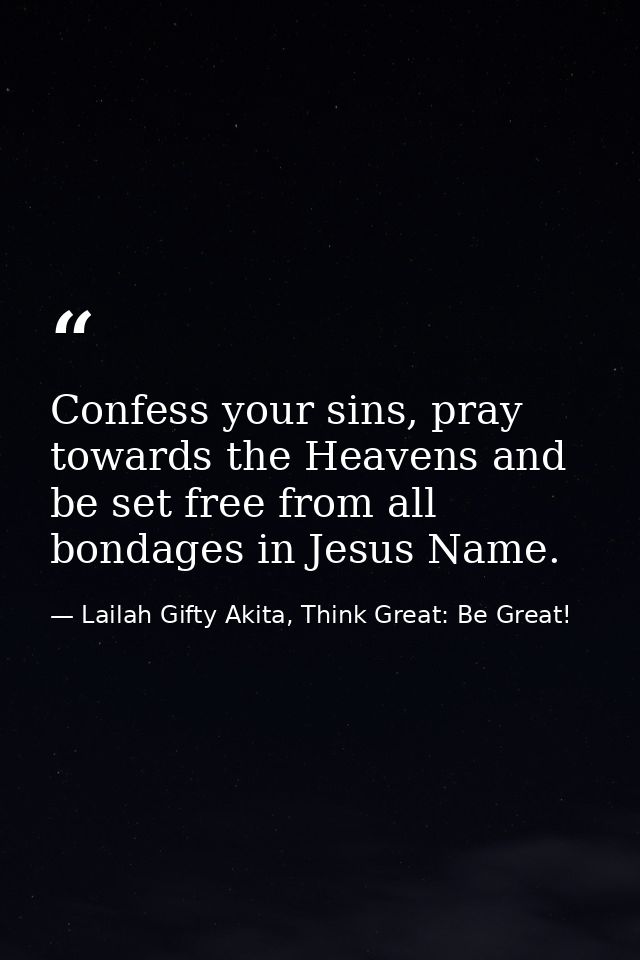 Confess your sins, pray towards the Heavens and be set free from all bondages in Jesus Name. — Lailah Gifty Akita, Think Great: Be Great!