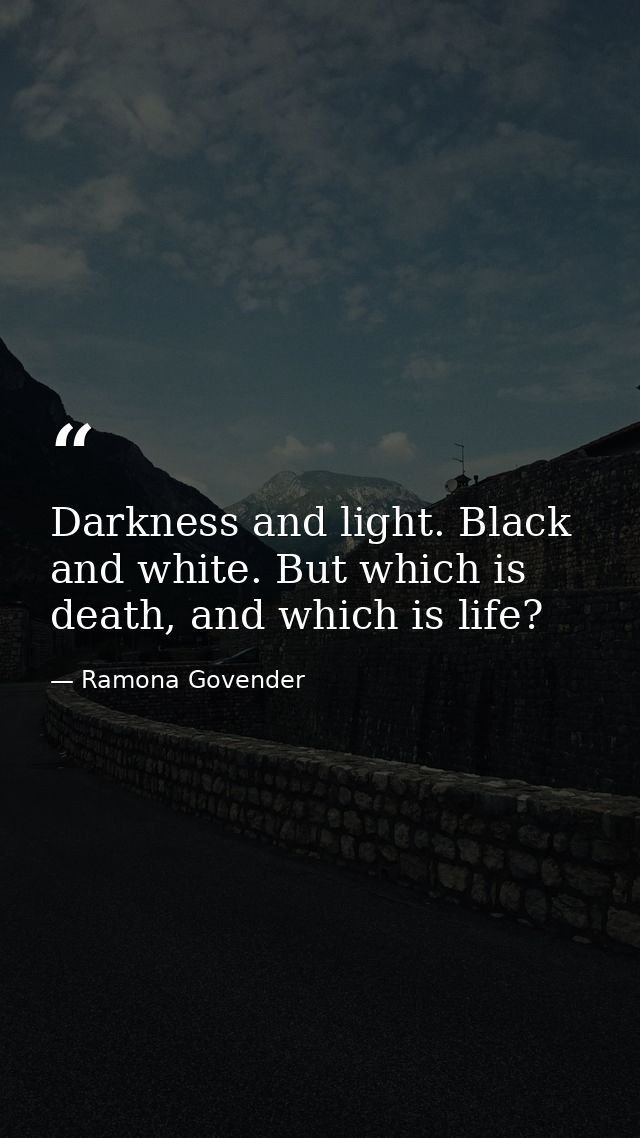 Darkness and light. Black and white. But which is death, and which is life? — Ramona Govender