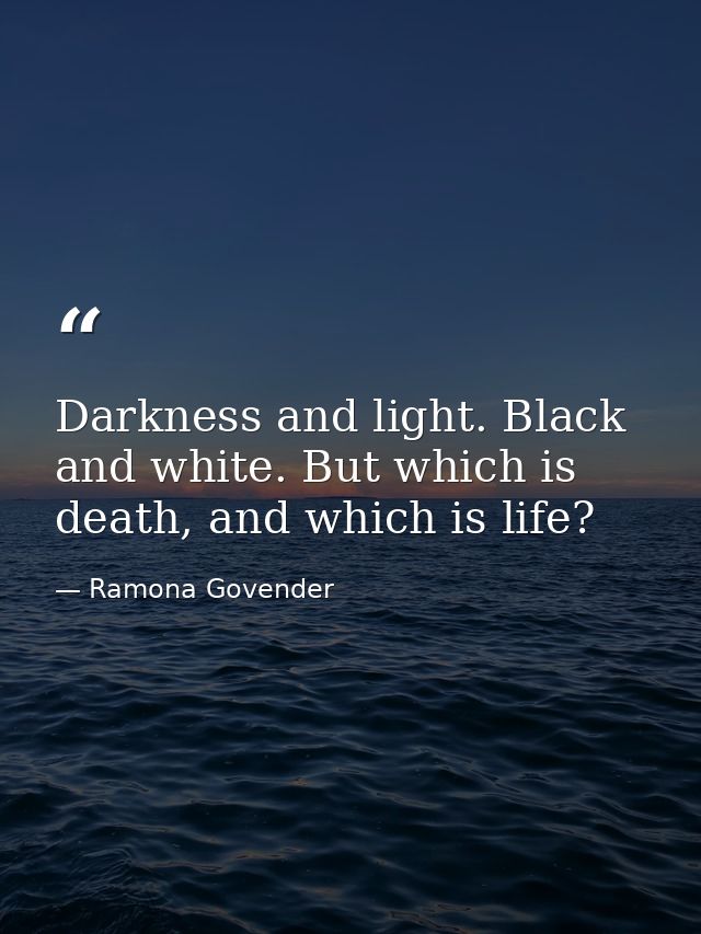 Darkness and light. Black and white. But which is death, and which is life? — Ramona Govender