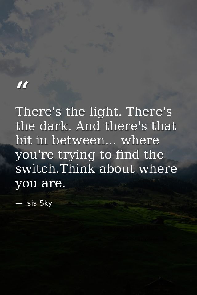 There's the light. There's the dark. And there's that bit in between... where you're trying to find the switch.Think abo — Isis Sky