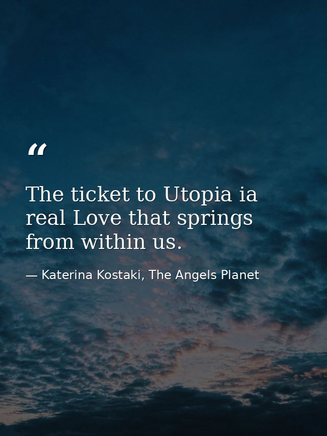 The ticket to Utopia ia real Love that springs from within us. — Katerina Kostaki, The Angels Planet