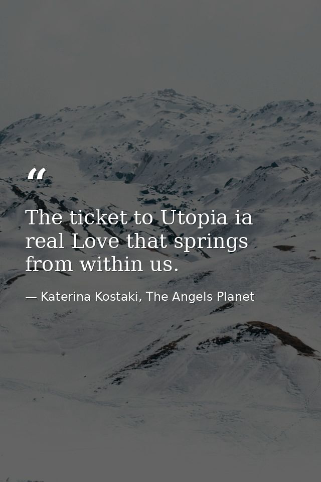 The ticket to Utopia ia real Love that springs from within us. — Katerina Kostaki, The Angels Planet