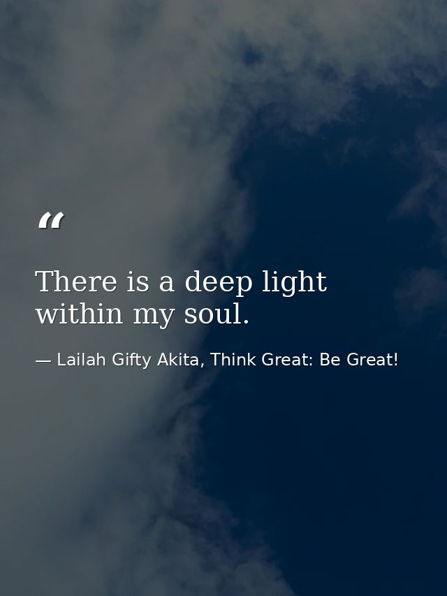 There is a deep light within my soul. — Lailah Gifty Akita, Think Great: Be Great!