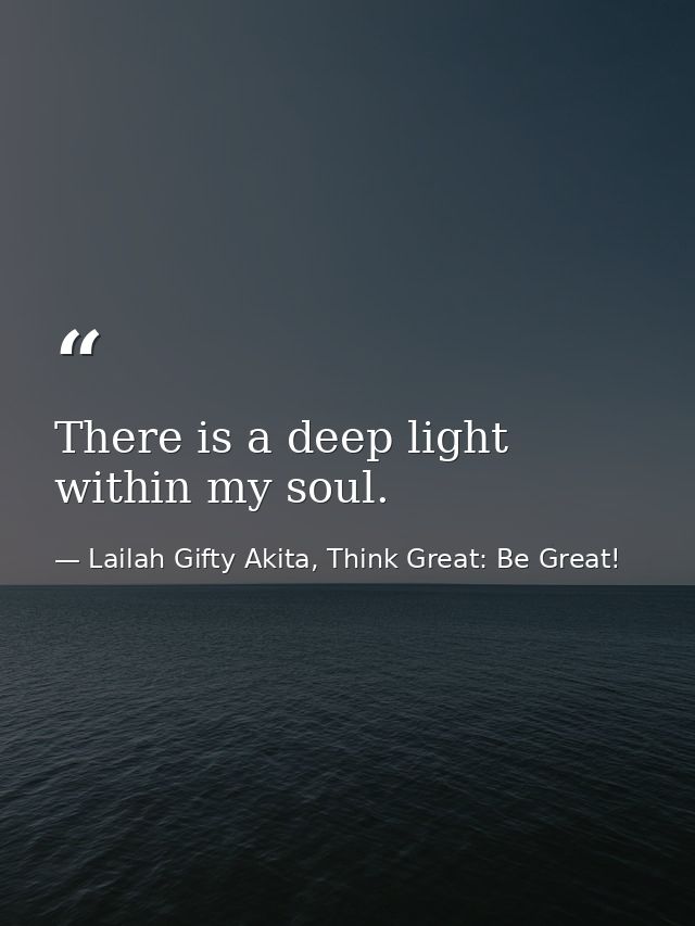There is a deep light within my soul. — Lailah Gifty Akita, Think Great: Be Great!
