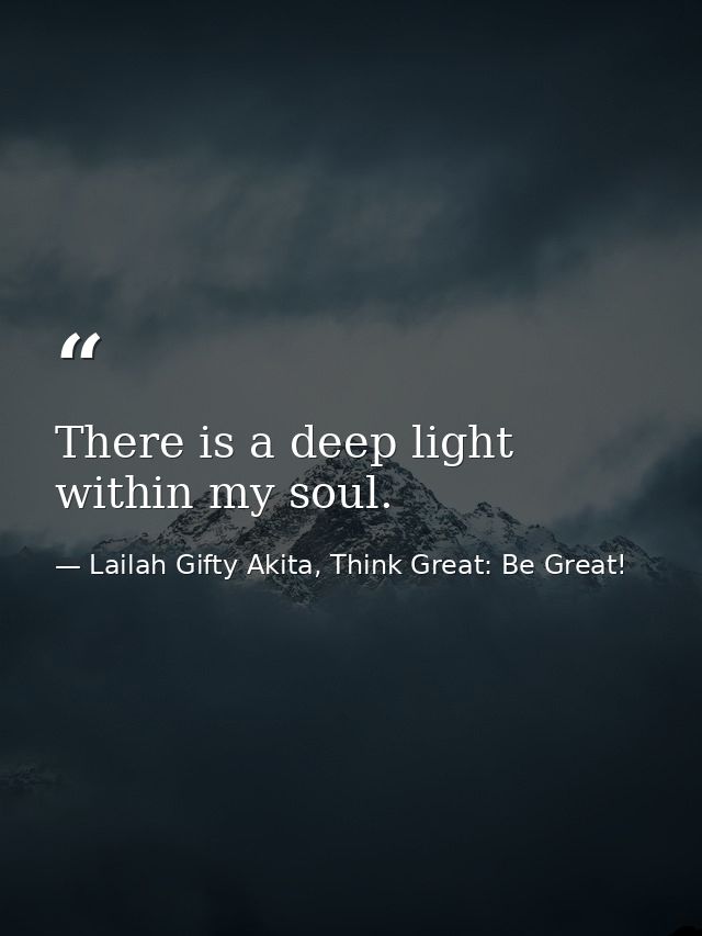 There is a deep light within my soul. — Lailah Gifty Akita, Think Great: Be Great!