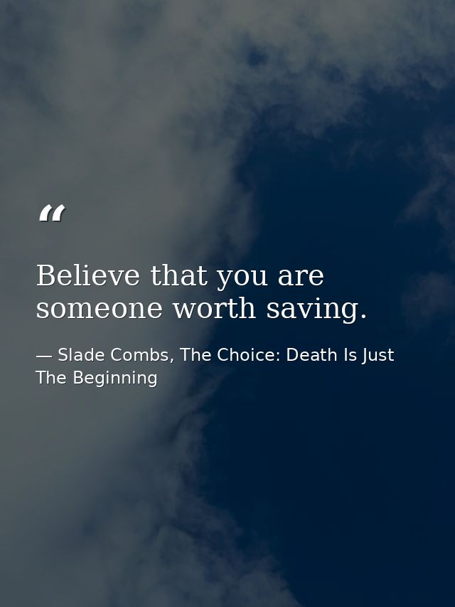 Believe that you are someone worth saving. — Slade Combs, The Choice: Death Is Just The Beginning