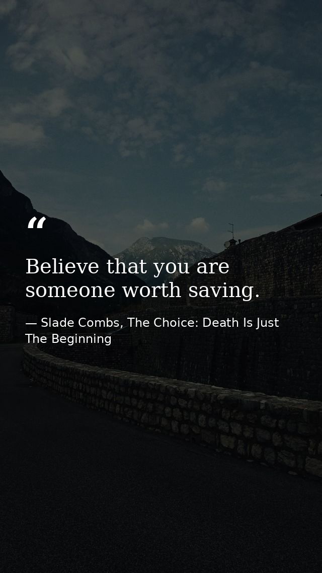 Believe that you are someone worth saving. — Slade Combs, The Choice: Death Is Just The Beginning
