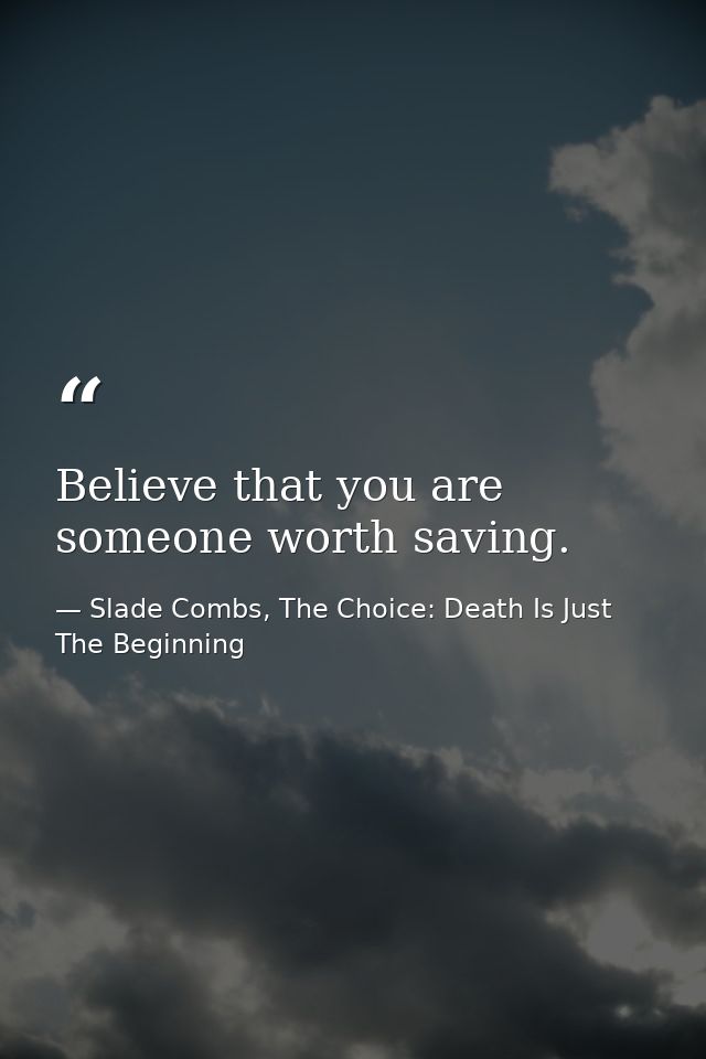 Believe that you are someone worth saving. — Slade Combs, The Choice: Death Is Just The Beginning