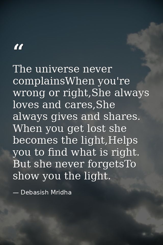 The universe never complainsWhen you're wrong or right,She always loves and cares,She always gives and shares. When you  — Debasish Mridha