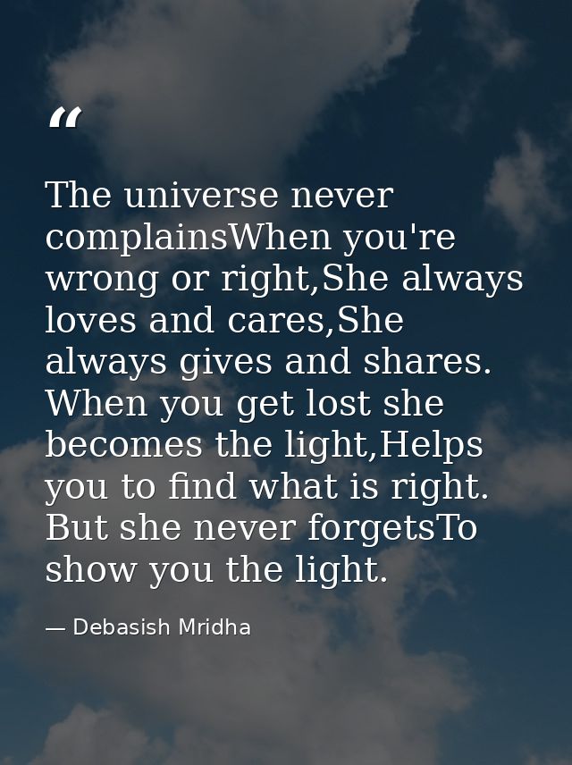 The universe never complainsWhen you're wrong or right,She always loves and cares,She always gives and shares. When you  — Debasish Mridha