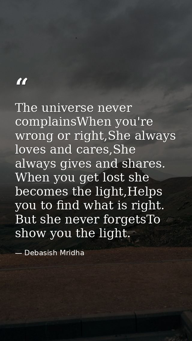 The universe never complainsWhen you're wrong or right,She always loves and cares,She always gives and shares. When you  — Debasish Mridha