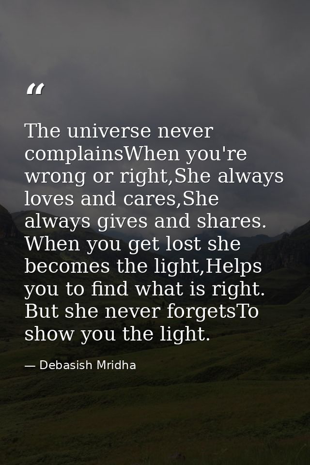 The universe never complainsWhen you're wrong or right,She always loves and cares,She always gives and shares. When you  — Debasish Mridha