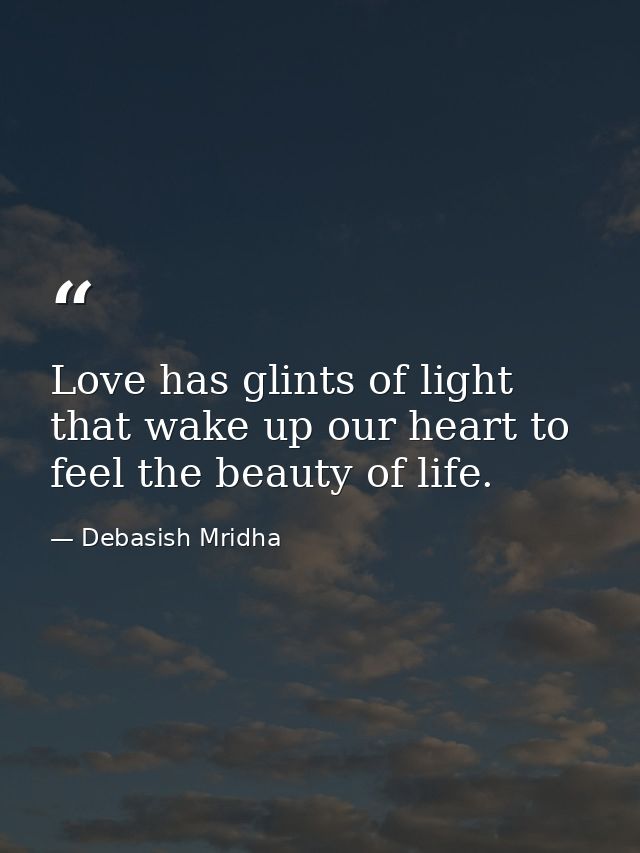 Love has glints of light that wake up our heart to feel the beauty of life. — Debasish Mridha