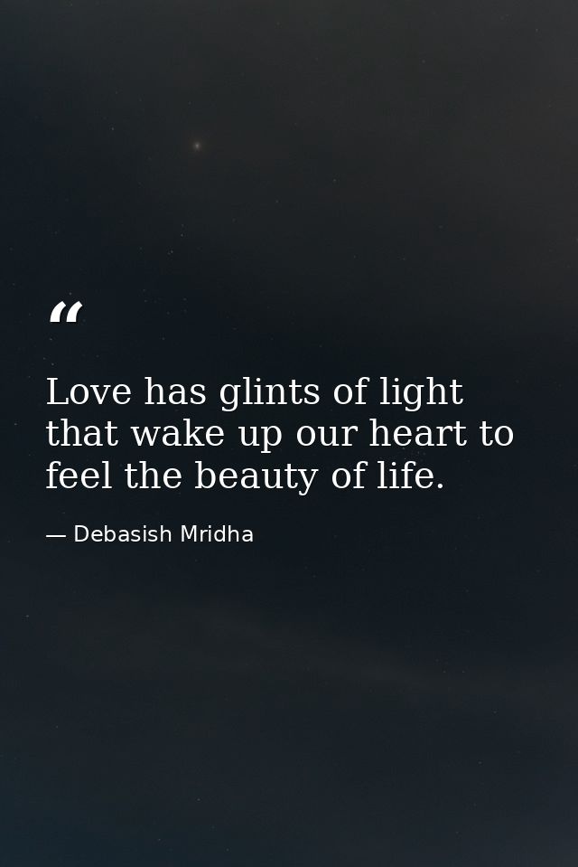 Love has glints of light that wake up our heart to feel the beauty of life. — Debasish Mridha