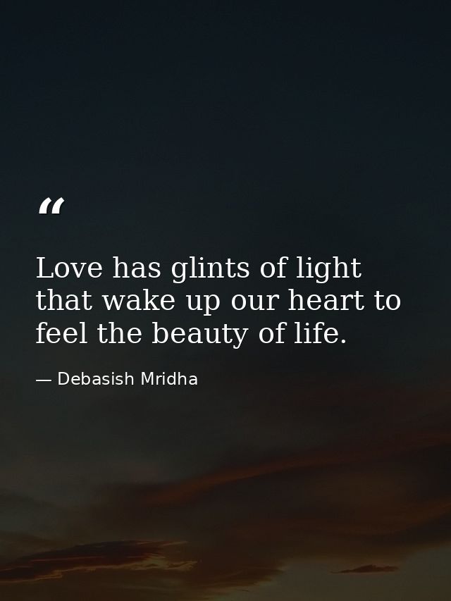 Love has glints of light that wake up our heart to feel the beauty of life. — Debasish Mridha