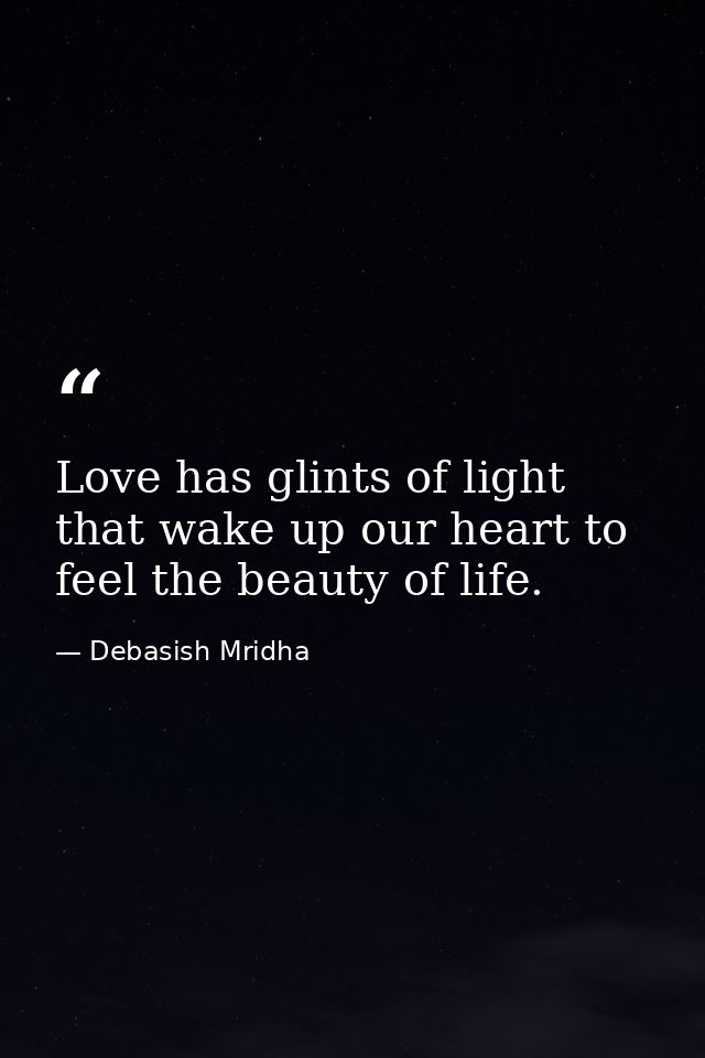 Love has glints of light that wake up our heart to feel the beauty of life. — Debasish Mridha