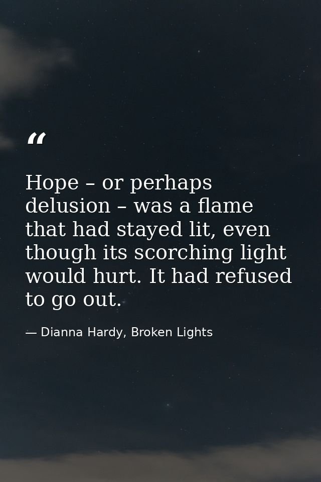 Hope – or perhaps delusion – was a flame that had stayed lit, even though its scorching light would hurt. It had refused — Dianna Hardy, Broken Lights