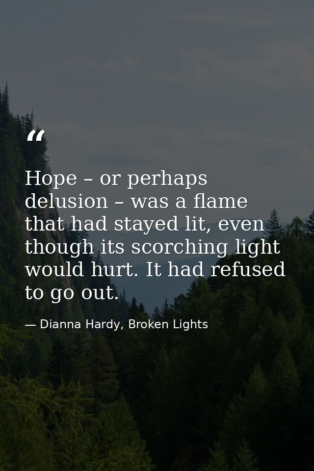 Hope – or perhaps delusion – was a flame that had stayed lit, even though its scorching light would hurt. It had refused — Dianna Hardy, Broken Lights