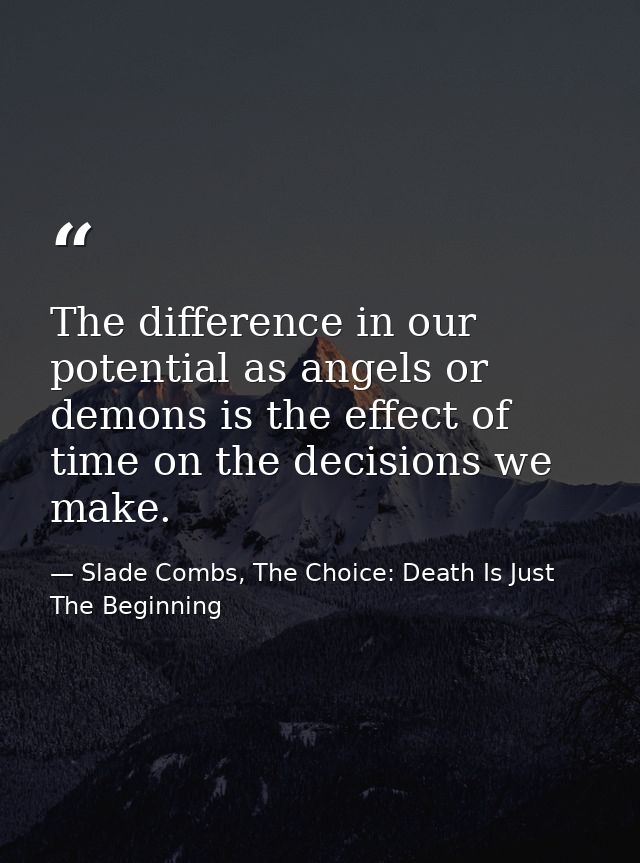 The difference in our potential as angels or demons is the effect of time on the decisions we make. — Slade Combs, The Choice: Death Is Just The Beginning
