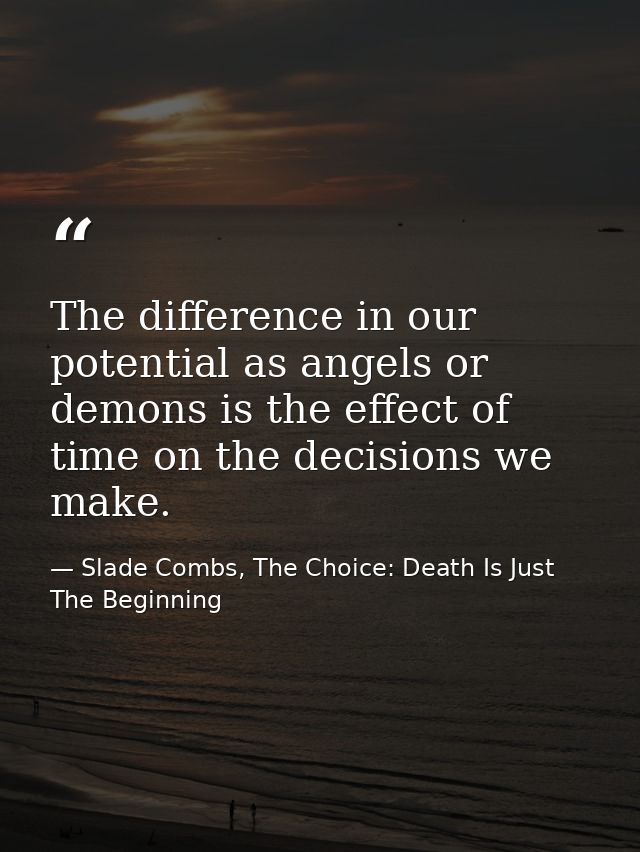The difference in our potential as angels or demons is the effect of time on the decisions we make. — Slade Combs, The Choice: Death Is Just The Beginning
