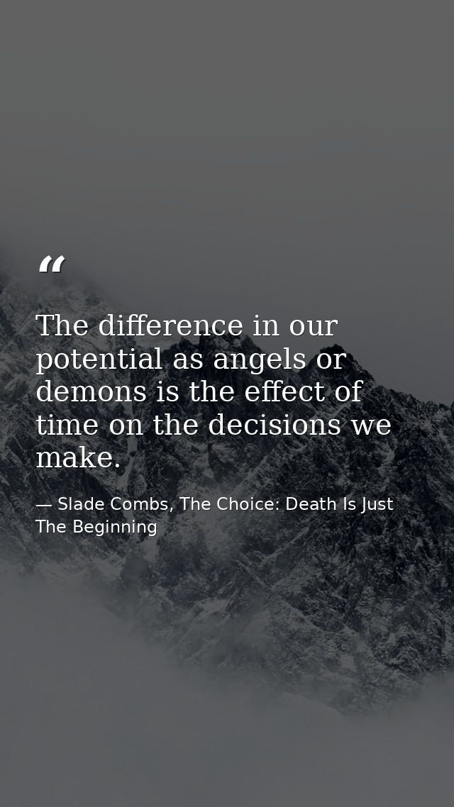 The difference in our potential as angels or demons is the effect of time on the decisions we make. — Slade Combs, The Choice: Death Is Just The Beginning