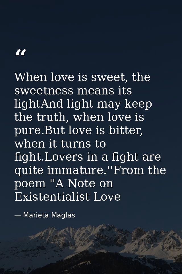 When love is sweet, the sweetness means its lightAnd light may keep the truth, when love is pure.But love is bitter, whe — Marieta Maglas