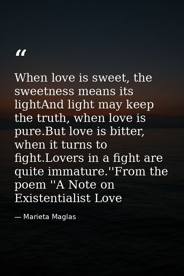 When love is sweet, the sweetness means its lightAnd light may keep the truth, when love is pure.But love is bitter, whe — Marieta Maglas