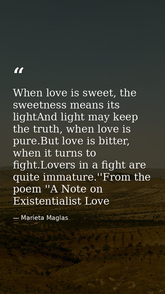 When love is sweet, the sweetness means its lightAnd light may keep the truth, when love is pure.But love is bitter, whe — Marieta Maglas