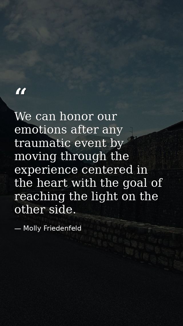 We can honor our emotions after any traumatic event by moving through the experience centered in the heart with the goal — Molly Friedenfeld