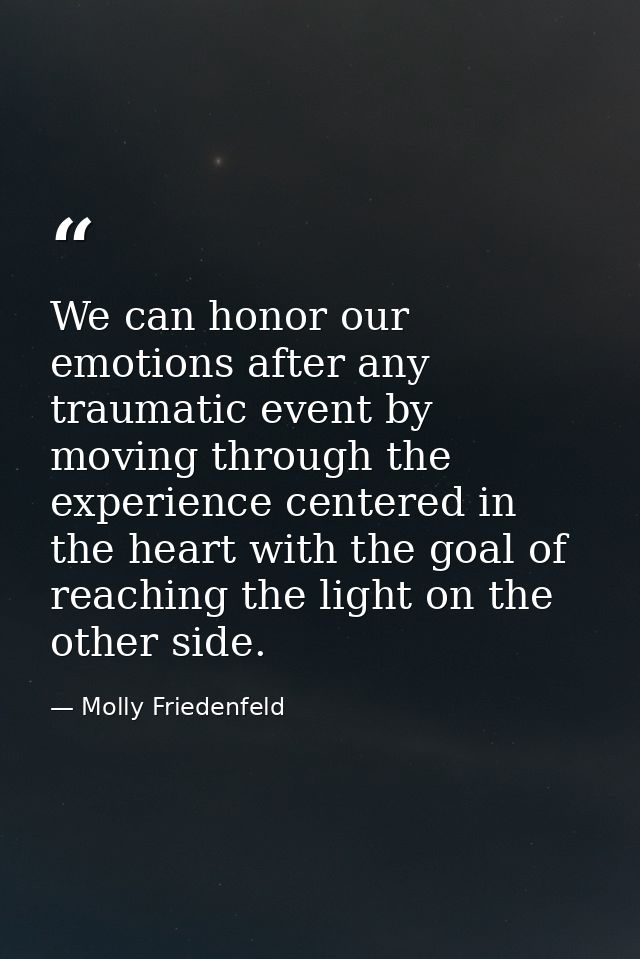 We can honor our emotions after any traumatic event by moving through the experience centered in the heart with the goal — Molly Friedenfeld
