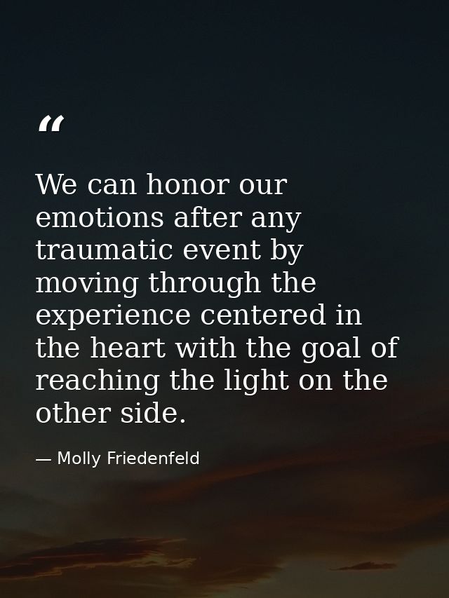 We can honor our emotions after any traumatic event by moving through the experience centered in the heart with the goal — Molly Friedenfeld