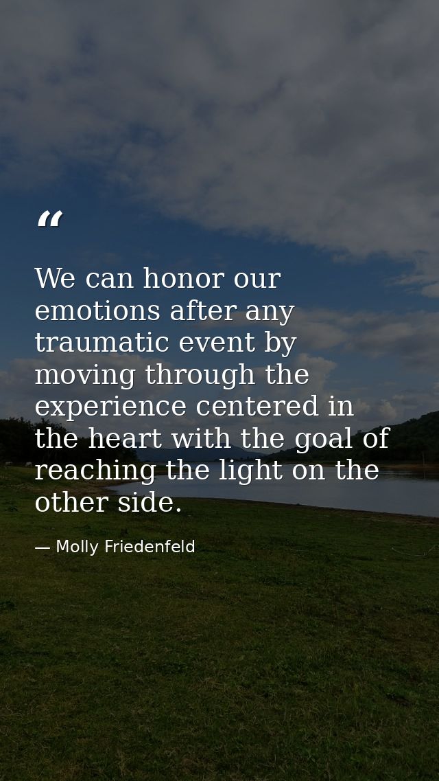 We can honor our emotions after any traumatic event by moving through the experience centered in the heart with the goal — Molly Friedenfeld