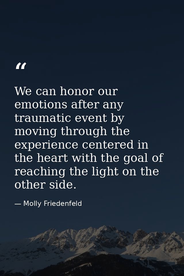 We can honor our emotions after any traumatic event by moving through the experience centered in the heart with the goal — Molly Friedenfeld
