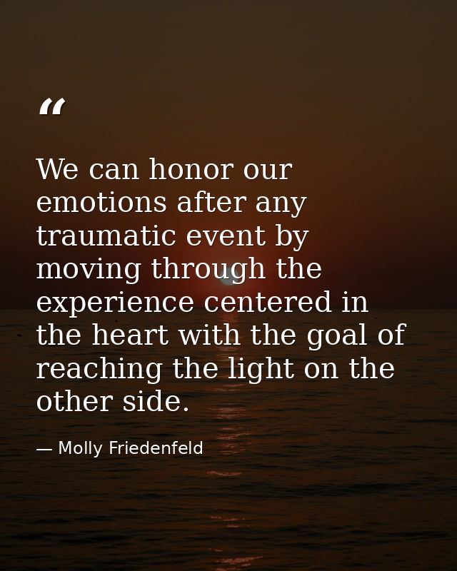 We can honor our emotions after any traumatic event by moving through the experience centered in the heart with the goal — Molly Friedenfeld