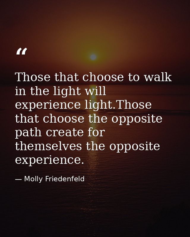 Those that choose to walk in the light will experience light.Those that choose the opposite path create for themselves t — Molly Friedenfeld