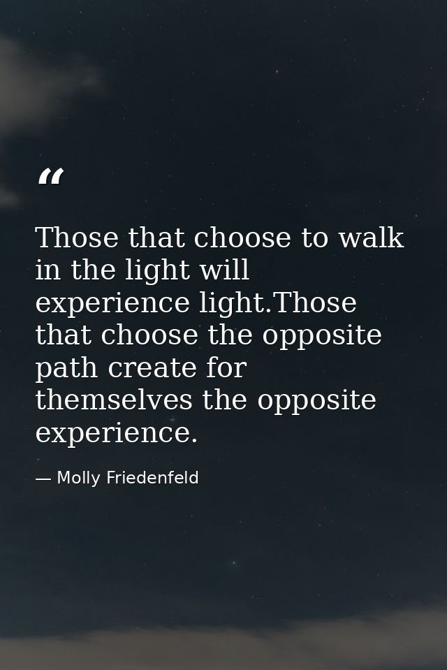 Those that choose to walk in the light will experience light.Those that choose the opposite path create for themselves t — Molly Friedenfeld