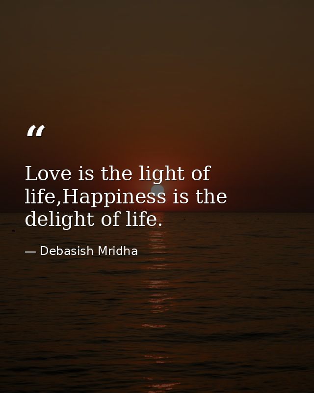 Love is the light of life,Happiness is the delight of life. — Debasish Mridha