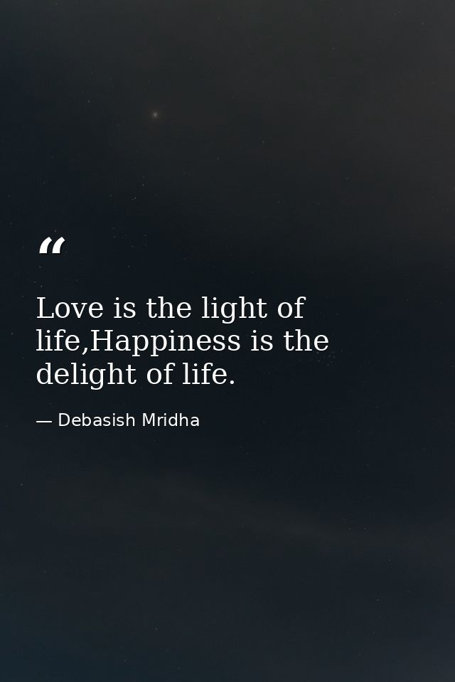 Love is the light of life,Happiness is the delight of life. — Debasish Mridha