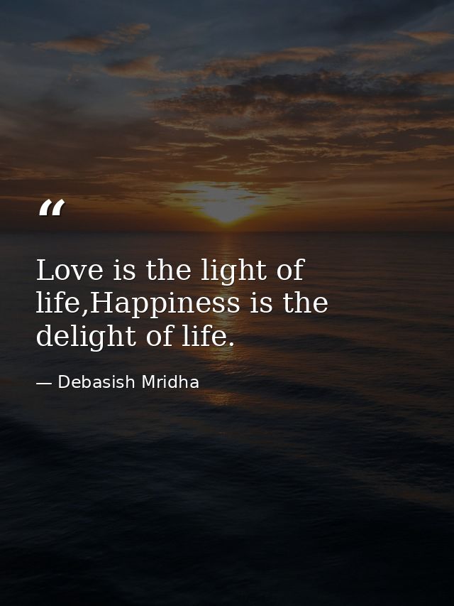 Love is the light of life,Happiness is the delight of life. — Debasish Mridha