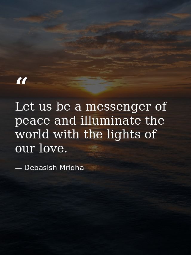 Let us be a messenger of peace and illuminate the world with the lights of our love. — Debasish Mridha