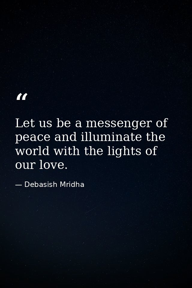 Let us be a messenger of peace and illuminate the world with the lights of our love. — Debasish Mridha