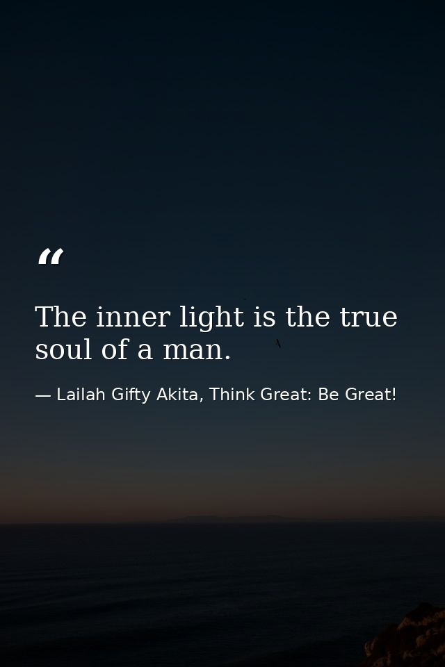 The inner light is the true soul of a man. — Lailah Gifty Akita, Think Great: Be Great!